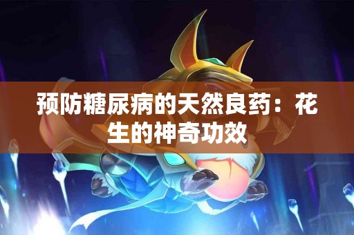 预防糖尿病的天然良药：花生的神奇功效