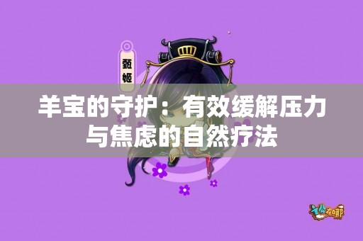 羊宝的守护：有效缓解压力与焦虑的自然疗法