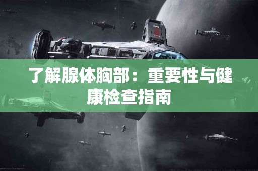 了解腺体胸部：重要性与健康检查指南