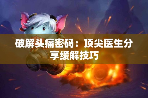 破解头痛密码：顶尖医生分享缓解技巧
