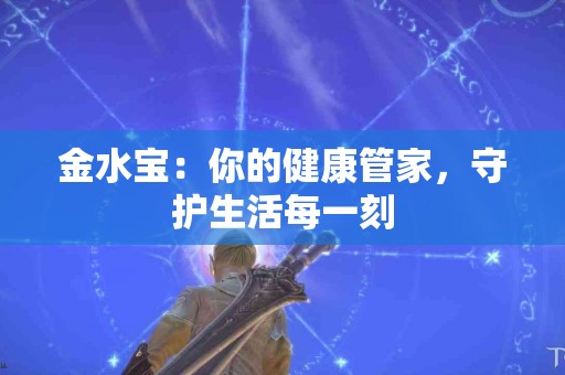 金水宝：你的健康管家，守护生活每一刻