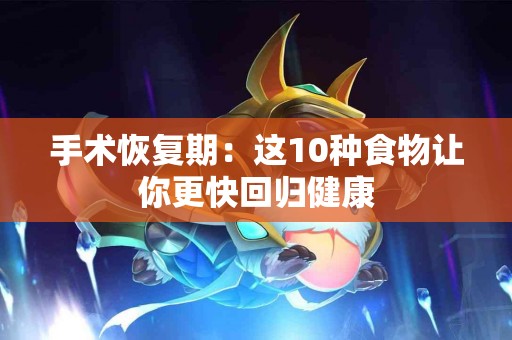 手术恢复期：这10种食物让你更快回归健康