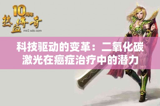 科技驱动的变革：二氧化碳激光在癌症治疗中的潜力