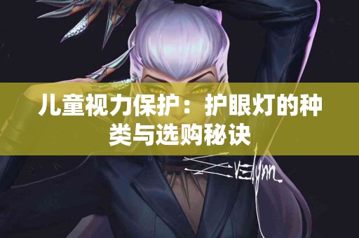 儿童视力保护：护眼灯的种类与选购秘诀