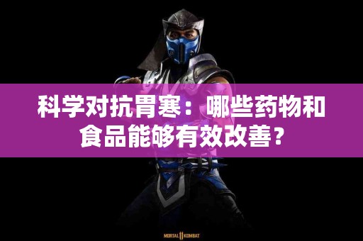 科学对抗胃寒：哪些药物和食品能够有效改善？