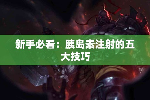 新手必看：胰岛素注射的五大技巧