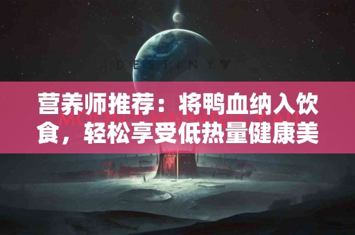 营养师推荐：将鸭血纳入饮食，轻松享受低热量健康美食