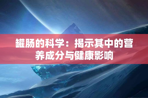 罐肠的科学：揭示其中的营养成分与健康影响