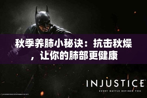 秋季养肺小秘诀：抗击秋燥，让你的肺部更健康