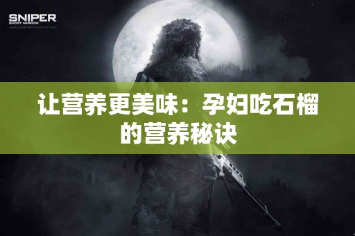 让营养更美味：孕妇吃石榴的营养秘诀