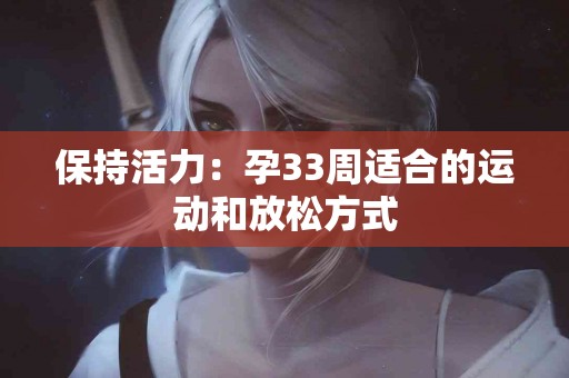 保持活力：孕33周适合的运动和放松方式