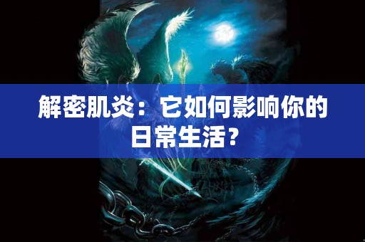 解密肌炎：它如何影响你的日常生活？