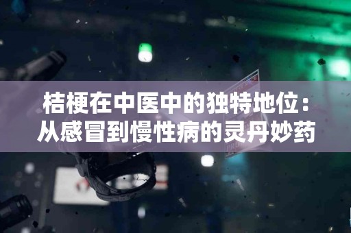 桔梗在中医中的独特地位：从感冒到慢性病的灵丹妙药