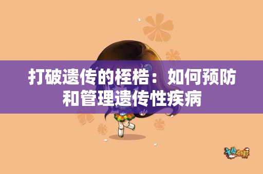 打破遗传的桎梏：如何预防和管理遗传性疾病