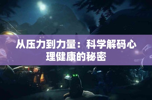 从压力到力量：科学解码心理健康的秘密