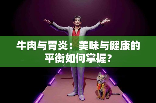 牛肉与胃炎：美味与健康的平衡如何掌握？