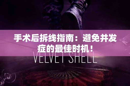 手术后拆线指南：避免并发症的最佳时机！