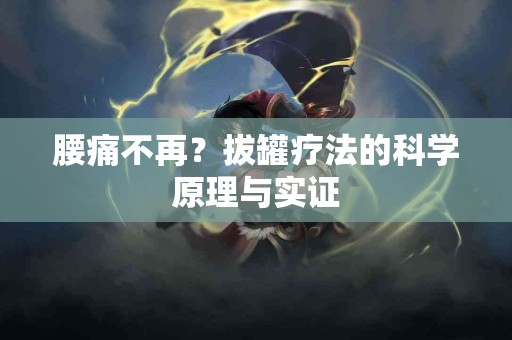 腰痛不再？拔罐疗法的科学原理与实证