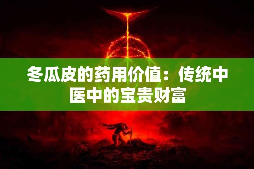 冬瓜皮的药用价值：传统中医中的宝贵财富