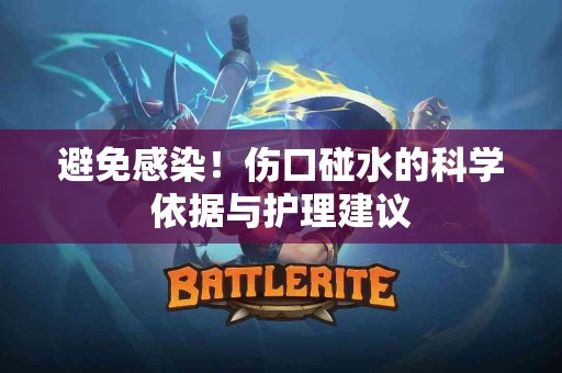 避免感染！伤口碰水的科学依据与护理建议