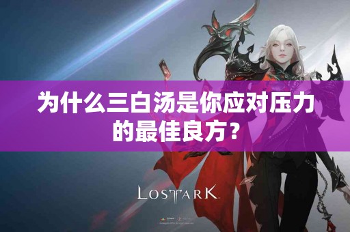 为什么三白汤是你应对压力的最佳良方？