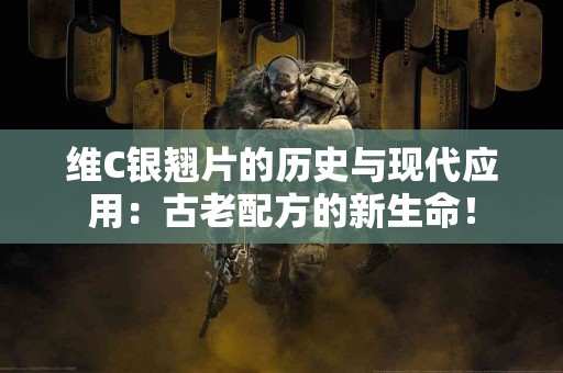 维C银翘片的历史与现代应用：古老配方的新生命！