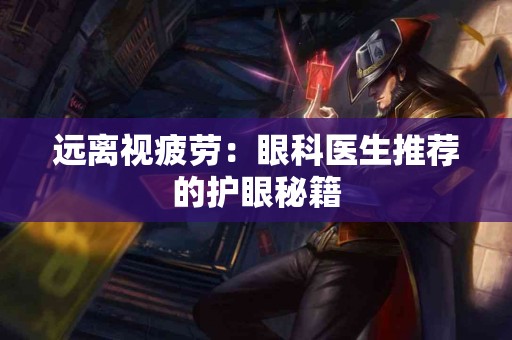 远离视疲劳：眼科医生推荐的护眼秘籍