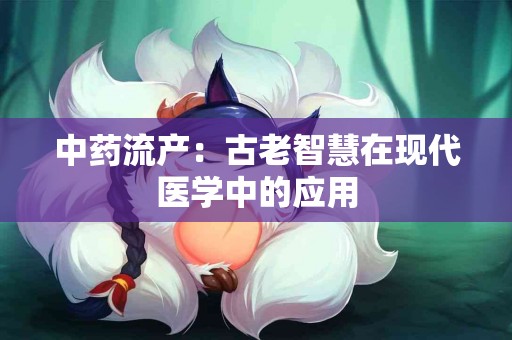 中药流产：古老智慧在现代医学中的应用