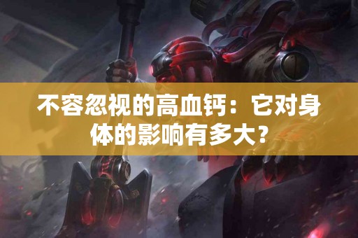 不容忽视的高血钙：它对身体的影响有多大？