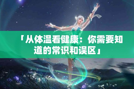 「从体温看健康：你需要知道的常识和误区」