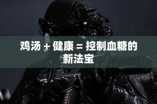 鸡汤 + 健康 = 控制血糖的新法宝