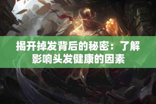 揭开掉发背后的秘密：了解影响头发健康的因素