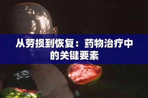 从劳损到恢复：药物治疗中的关键要素