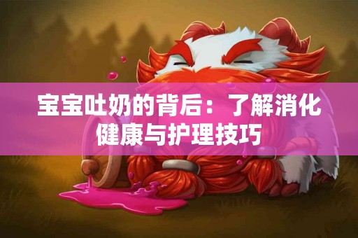 宝宝吐奶的背后：了解消化健康与护理技巧