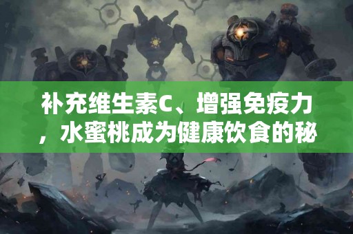 补充维生素C、增强免疫力，水蜜桃成为健康饮食的秘密武器！