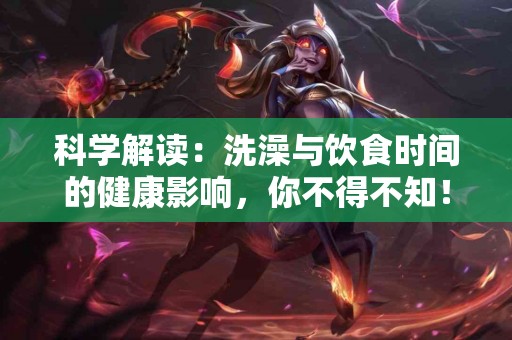 科学解读：洗澡与饮食时间的健康影响，你不得不知！