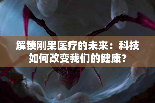 解锁刚果医疗的未来：科技如何改变我们的健康？