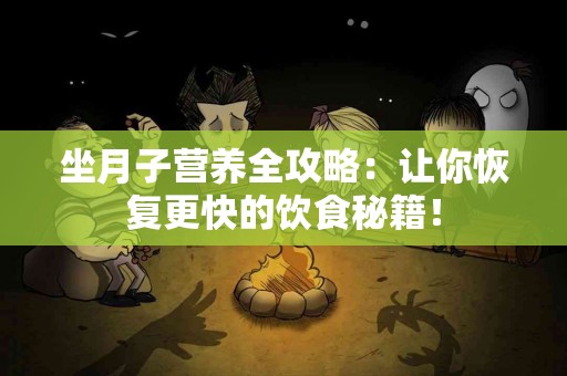 坐月子营养全攻略：让你恢复更快的饮食秘籍！