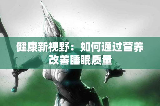 健康新视野：如何通过营养改善睡眠质量