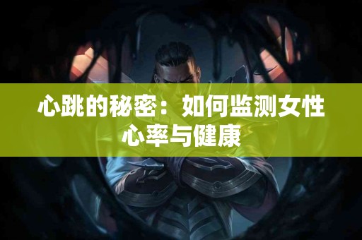 心跳的秘密：如何监测女性心率与健康