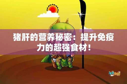 猪肝的营养秘密：提升免疫力的超强食材！