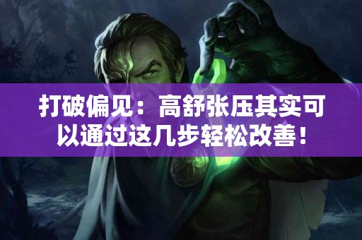 打破偏见：高舒张压其实可以通过这几步轻松改善！