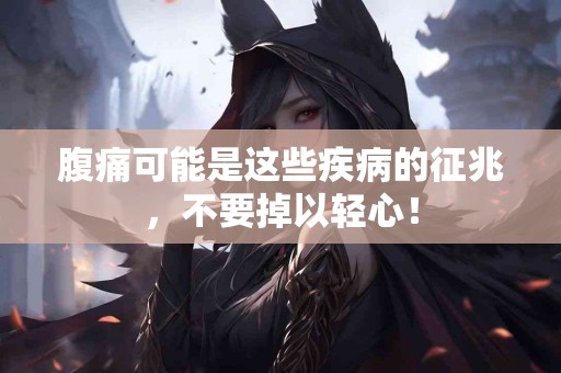 腹痛可能是这些疾病的征兆，不要掉以轻心！