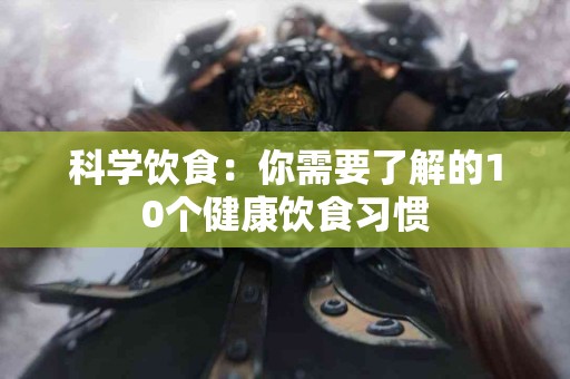 科学饮食：你需要了解的10个健康饮食习惯