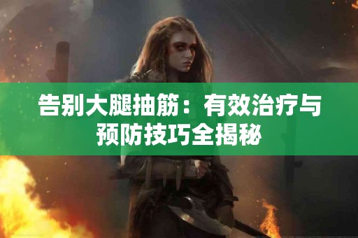 告别大腿抽筋：有效治疗与预防技巧全揭秘