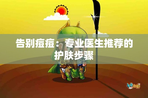 告别痘痘：专业医生推荐的护肤步骤