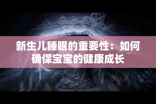 新生儿睡眠的重要性：如何确保宝宝的健康成长