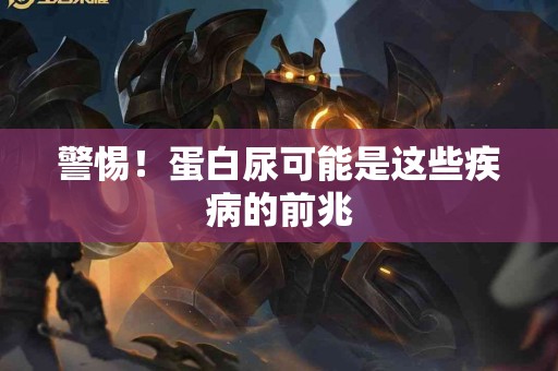 警惕！蛋白尿可能是这些疾病的前兆