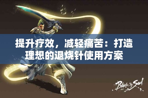 提升疗效，减轻痛苦：打造理想的退烧针使用方案