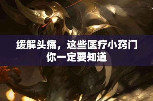 缓解头痛，这些医疗小窍门你一定要知道